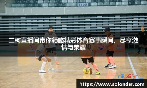 二柯直播间带你领略精彩体育赛事瞬间，尽享激情与荣耀