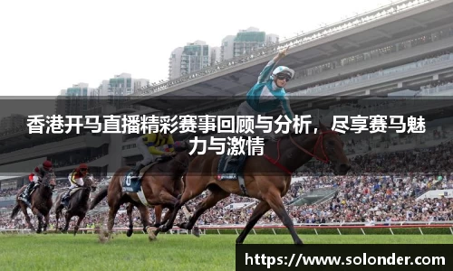 香港开马直播精彩赛事回顾与分析，尽享赛马魅力与激情