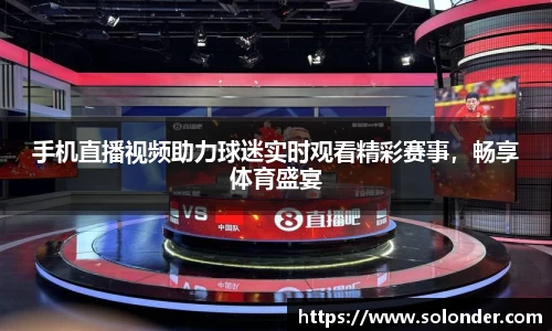 手机直播视频助力球迷实时观看精彩赛事，畅享体育盛宴