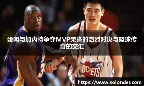 姚明与加内特争夺MVP荣誉的激烈对决与篮球传奇的交汇