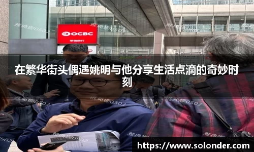 在繁华街头偶遇姚明与他分享生活点滴的奇妙时刻