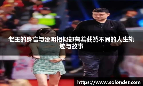老王的身高与姚明相似却有着截然不同的人生轨迹与故事