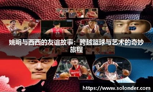 姚明与西西的友谊故事：跨越篮球与艺术的奇妙旅程