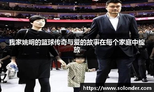 我家姚明的篮球传奇与爱的故事在每个家庭中绽放