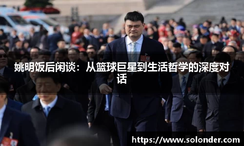 姚明饭后闲谈：从篮球巨星到生活哲学的深度对话
