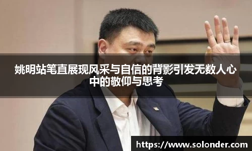 姚明站笔直展现风采与自信的背影引发无数人心中的敬仰与思考