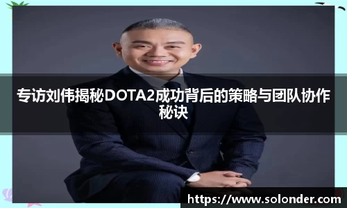 专访刘伟揭秘DOTA2成功背后的策略与团队协作秘诀