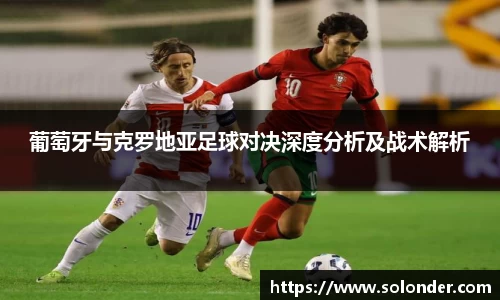 葡萄牙与克罗地亚足球对决深度分析及战术解析