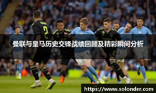 曼联与皇马历史交锋战绩回顾及精彩瞬间分析