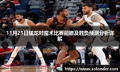 11月21日猛龙对魔术比赛前瞻及胜负预测分析详解