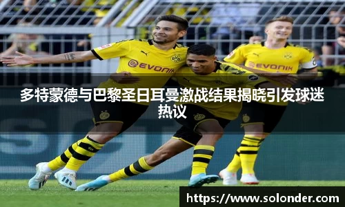 多特蒙德与巴黎圣日耳曼激战结果揭晓引发球迷热议