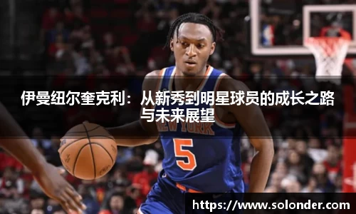伊曼纽尔奎克利：从新秀到明星球员的成长之路与未来展望