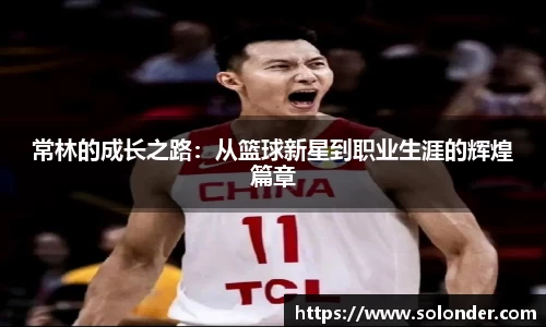 常林的成长之路：从篮球新星到职业生涯的辉煌篇章