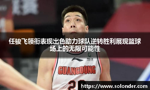 任骏飞领衔表现出色助力球队逆转胜利展现篮球场上的无限可能性