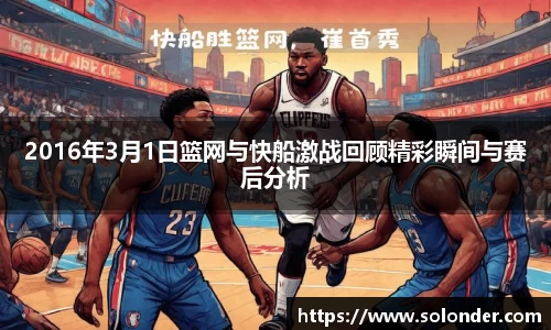 2016年3月1日篮网与快船激战回顾精彩瞬间与赛后分析