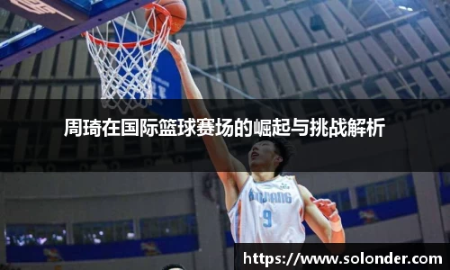 周琦在国际篮球赛场的崛起与挑战解析