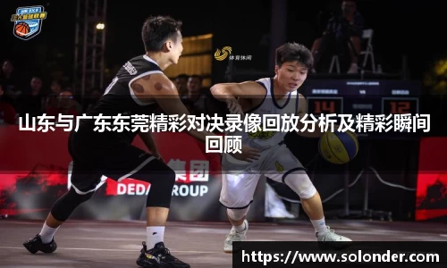 山东与广东东莞精彩对决录像回放分析及精彩瞬间回顾