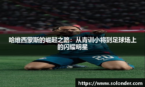 哈维西蒙斯的崛起之路：从青训小将到足球场上的闪耀明星