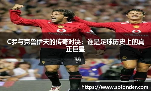 C罗与克鲁伊夫的传奇对决：谁是足球历史上的真正巨星