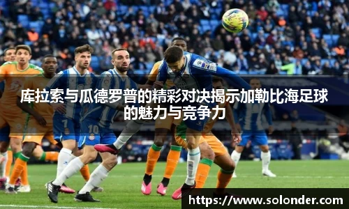 库拉索与瓜德罗普的精彩对决揭示加勒比海足球的魅力与竞争力