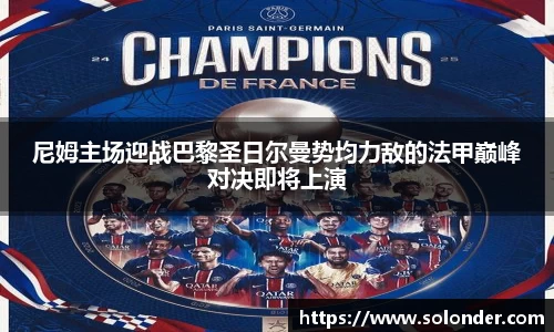尼姆主场迎战巴黎圣日尔曼势均力敌的法甲巅峰对决即将上演
