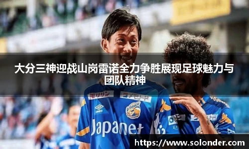 大分三神迎战山岗雷诺全力争胜展现足球魅力与团队精神