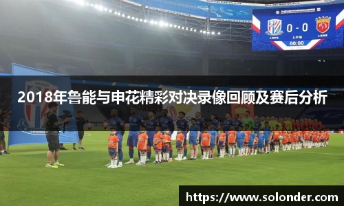 2018年鲁能与申花精彩对决录像回顾及赛后分析