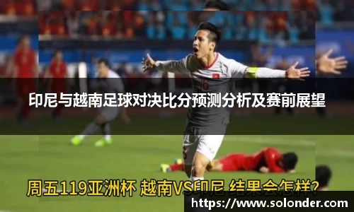 印尼与越南足球对决比分预测分析及赛前展望