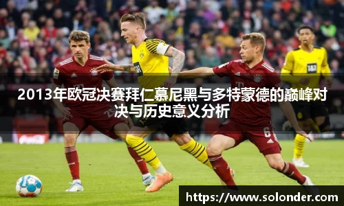 2013年欧冠决赛拜仁慕尼黑与多特蒙德的巅峰对决与历史意义分析