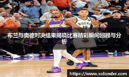 布兰与奥德对决结果揭晓比赛精彩瞬间回顾与分析