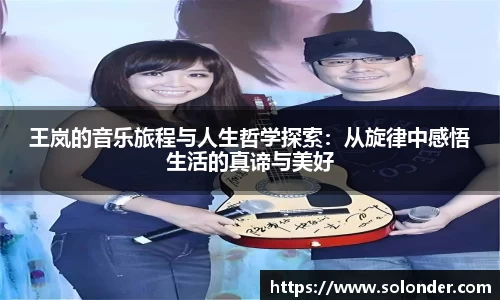王岚的音乐旅程与人生哲学探索：从旋律中感悟生活的真谛与美好