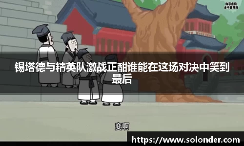 锡塔德与精英队激战正酣谁能在这场对决中笑到最后