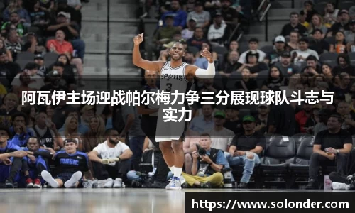 阿瓦伊主场迎战帕尔梅力争三分展现球队斗志与实力