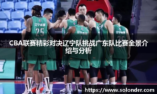 CBA联赛精彩对决辽宁队挑战广东队比赛全景介绍与分析