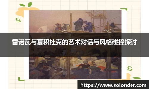 雷诺瓦与夏积杜克的艺术对话与风格碰撞探讨