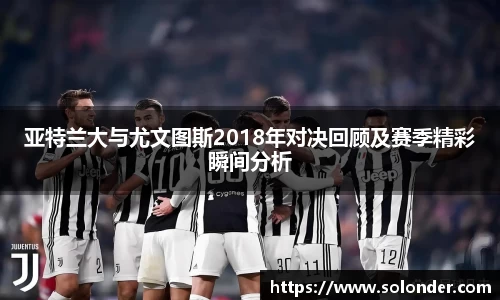 亚特兰大与尤文图斯2018年对决回顾及赛季精彩瞬间分析