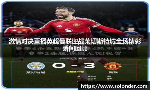 激情对决直播英超曼联迎战莱切斯特城全场精彩瞬间回顾