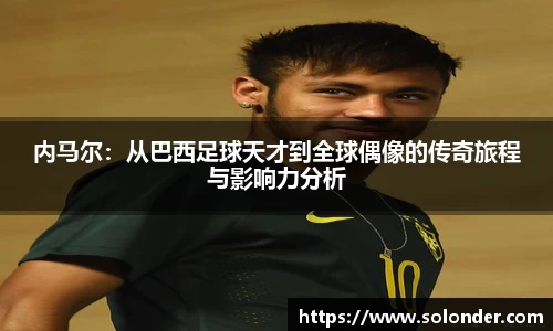 内马尔：从巴西足球天才到全球偶像的传奇旅程与影响力分析