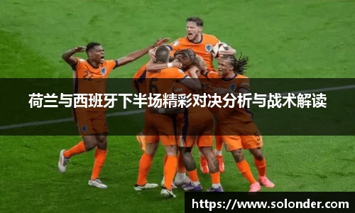 荷兰与西班牙下半场精彩对决分析与战术解读