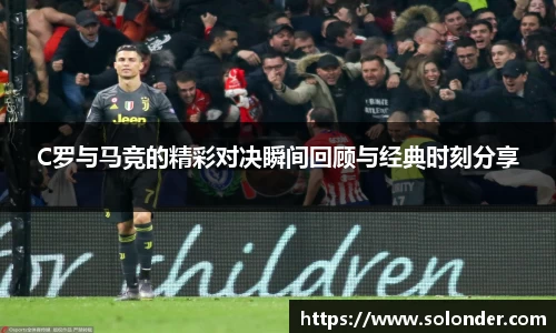 C罗与马竞的精彩对决瞬间回顾与经典时刻分享