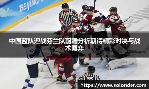 中国蓝队迎战芬兰队前瞻分析期待精彩对决与战术博弈