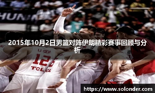 2015年10月2日男篮对阵伊朗精彩赛事回顾与分析