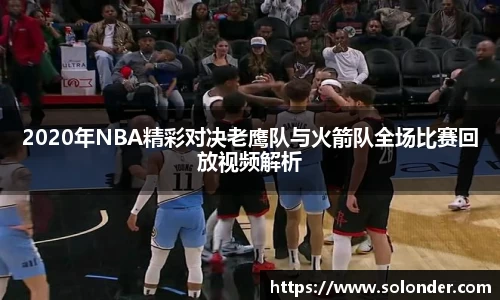 2020年NBA精彩对决老鹰队与火箭队全场比赛回放视频解析